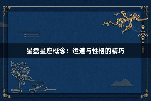 星盘星座概念:运道与性格的精巧
